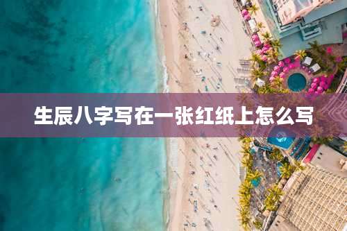 生辰八字写在一张红纸上怎么写