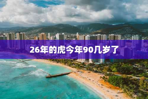 26年的虎今年90几岁了