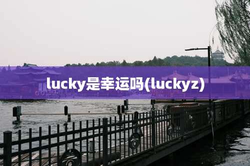 lucky是幸运吗(luckyz)