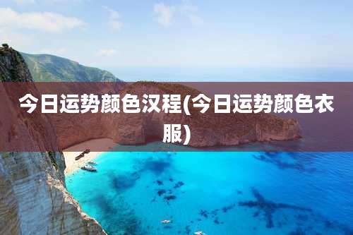 今日运势颜色汉程(今日运势颜色衣服)