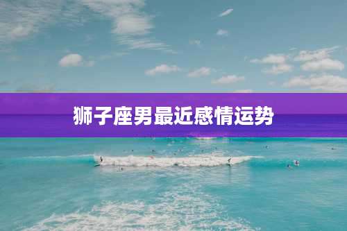 狮子座男最近感情运势