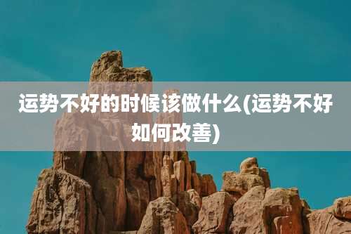 运势不好的时候该做什么(运势不好如何改善)