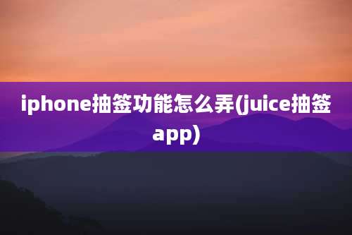 iphone抽签功能怎么弄(juice抽签app)