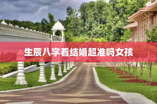 生辰八字看结婚超准吗女孩