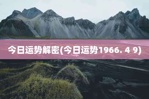 今日运势解密(今日运势1966. 4 9)