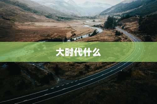 大时代什么