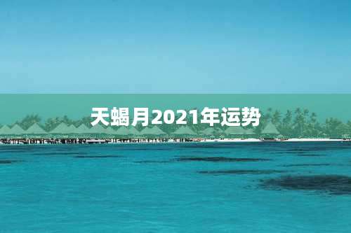 天蝎月2021年运势