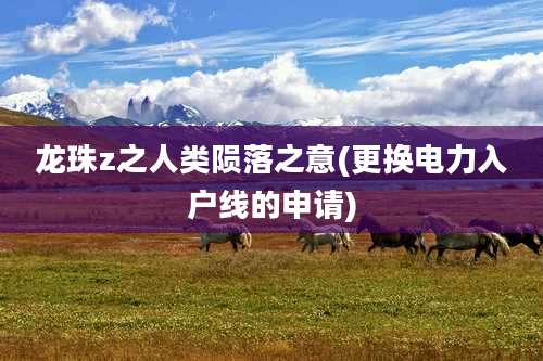 龙珠z之人类陨落之意(更换电力入户线的申请)