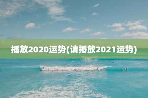 播放2020运势(请播放2021运势)