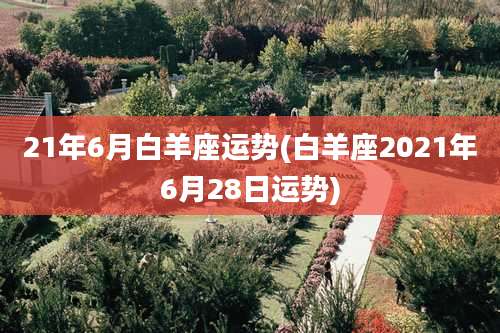 21年6月白羊座运势(白羊座2021年6月28日运势)