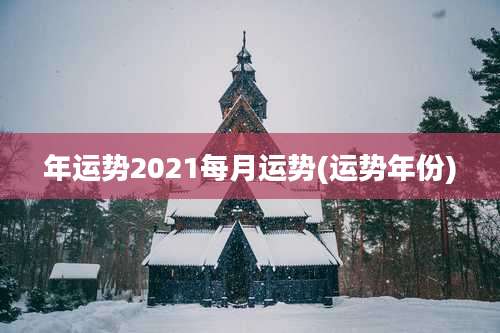 年运势2021每月运势(运势年份)