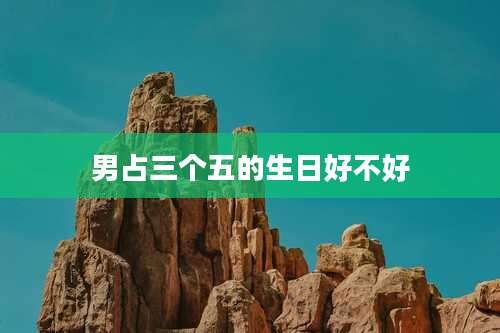 男占三个五的生日好不好