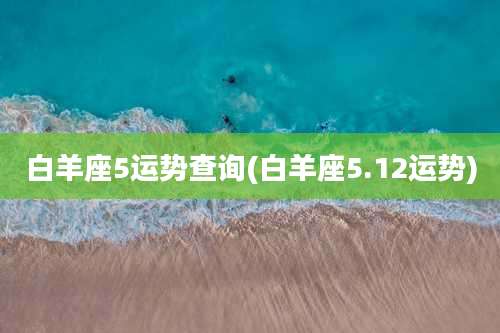 白羊座5运势查询(白羊座5.12运势)