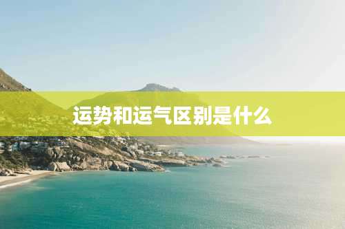 运势和运气区别是什么