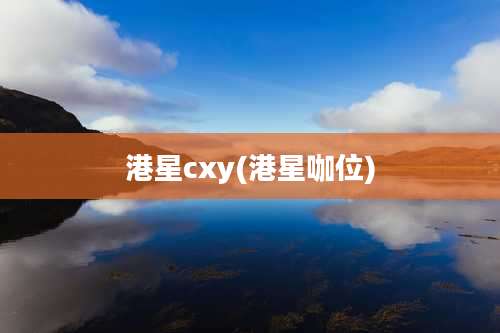 港星cxy(港星咖位)