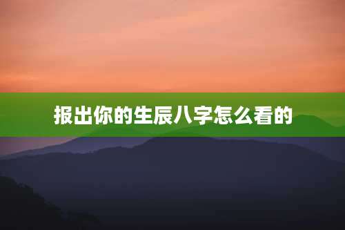 报出你的生辰八字怎么看的