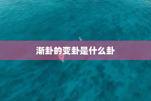 渐卦的变卦是什么卦