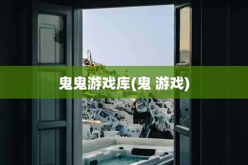 鬼鬼游戏库(鬼 游戏)