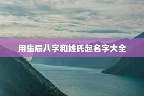 用生辰八字和姓氏起名字大全