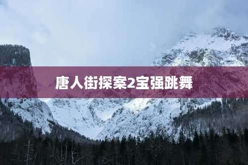 唐人街探案2宝强跳舞