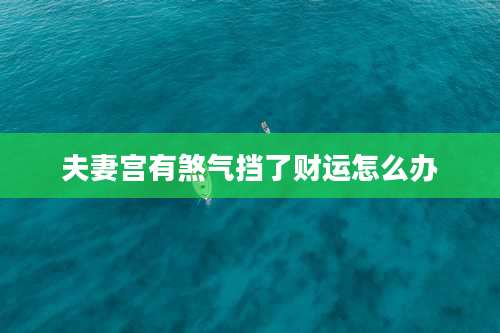 夫妻宫有煞气挡了财运怎么办