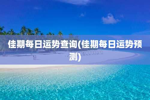 佳期每日运势查询(佳期每日运势预测)