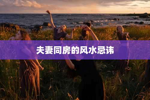 夫妻同房的风水忌讳