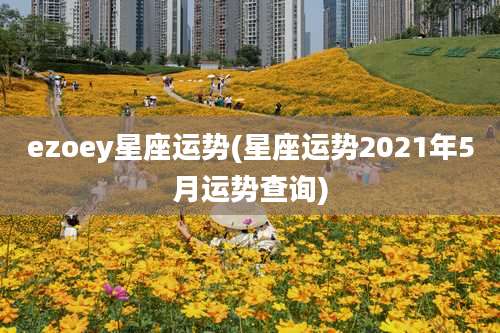ezoey星座运势(星座运势2021年5月运势查询)