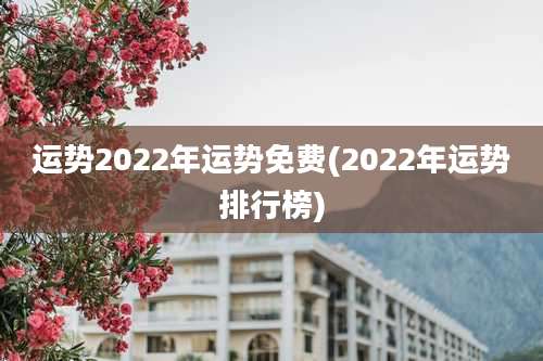 运势2022年运势免费(2022年运势排行榜)