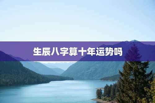 生辰八字算十年运势吗