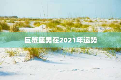 巨蟹座男在2021年运势