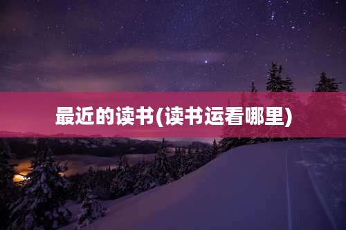 最近的读书(读书运看哪里)