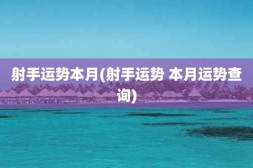 射手运势本月(射手运势 本月运势查询)