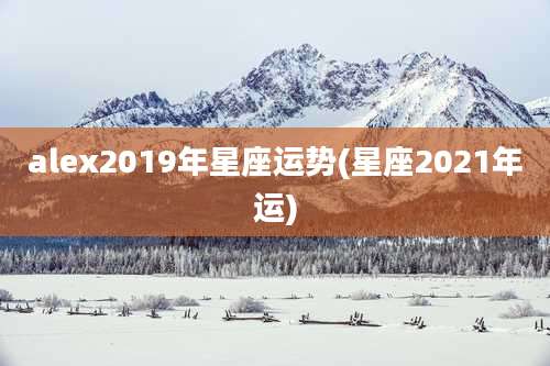 alex2019年星座运势(星座2021年运)