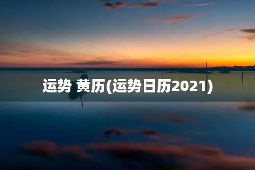 运势 黄历(运势日历2021)
