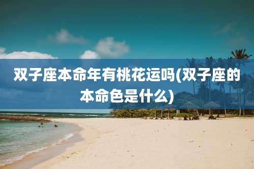 双子座本命年有桃花运吗(双子座的本命色是什么)