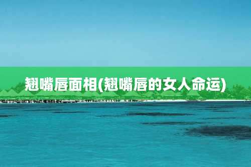 翘嘴唇面相(翘嘴唇的女人命运)