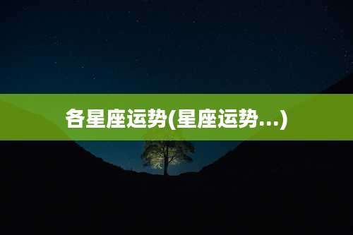 各星座运势(星座运势...)