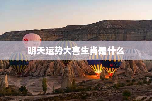 明天运势大喜生肖是什么