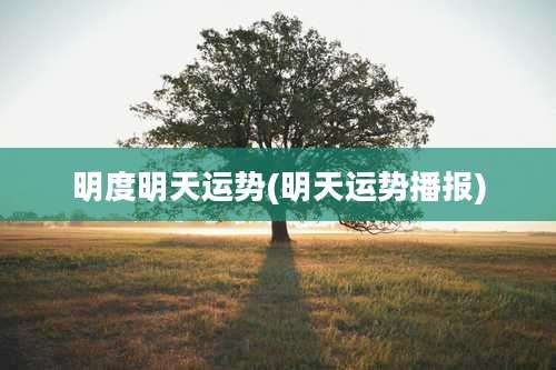 明度明天运势(明天运势播报)