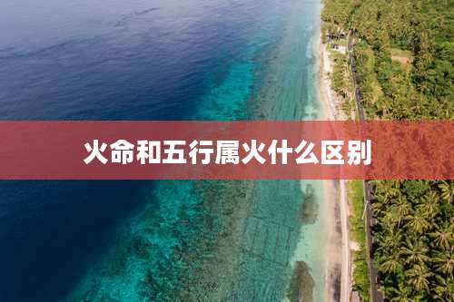 火命和五行属火什么区别