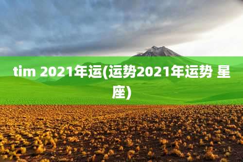 tim 2021年运(运势2021年运势 星座)