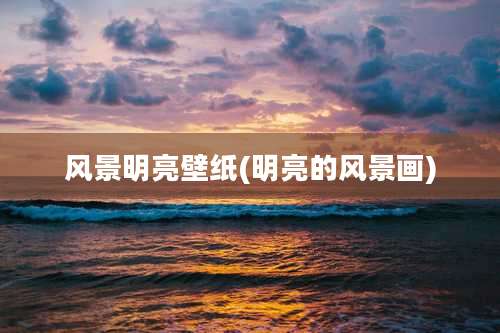 风景明亮壁纸(明亮的风景画)