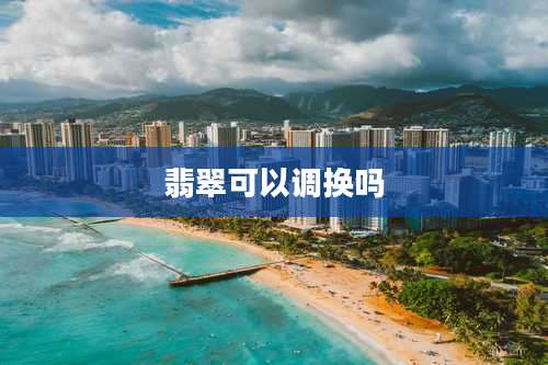 翡翠可以调换吗