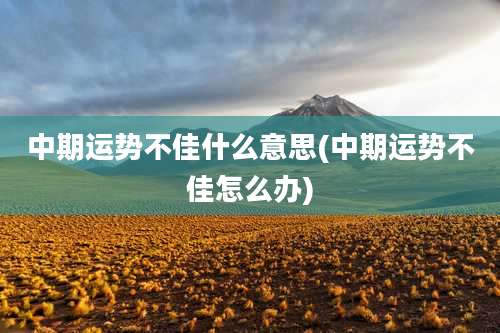 中期运势不佳什么意思(中期运势不佳怎么办)
