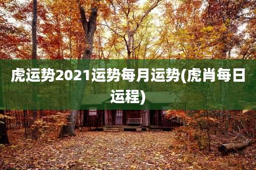 虎运势2021运势每月运势(虎肖每日运程)