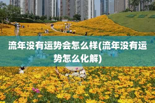 流年没有运势会怎么样(流年没有运势怎么化解)