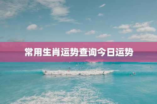 常用生肖运势查询今日运势