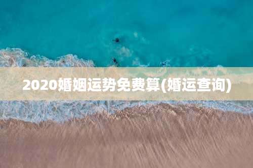 2020婚姻运势免费算(婚运查询)
