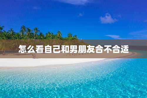 怎么看自己和男朋友合不合适